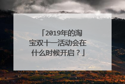 2019年的淘宝双十一活动会在什么时候开启?