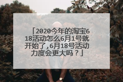 2020今年的淘宝618活动怎么6月1号就开始了,6月18号活动力度会更大吗?
