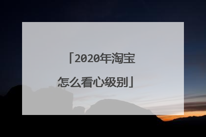 2020年淘宝怎么看心级别