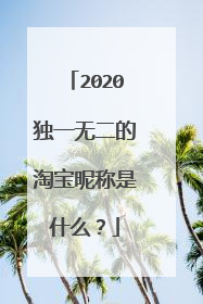 2020独一无二的淘宝昵称是什么?