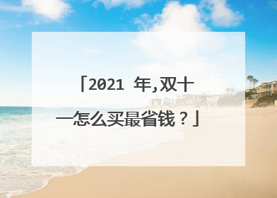 2021 年,双十一怎么买最省钱?