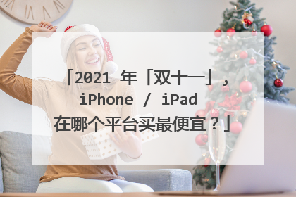 2021 年「双十一」,iPhone / iPad 在哪个平台买最便宜?