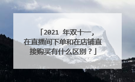 2021 年双十一,在直播间下单和在店铺直接购买有什么区别？