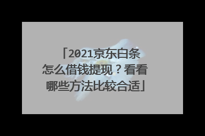 2021京东白条怎么借钱提现?看看哪些方法比较合适