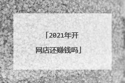 2021年开网店还赚钱吗