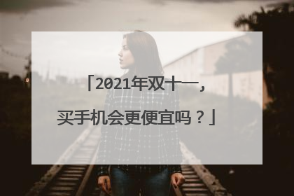 2021年双十一,买手机会更便宜吗？