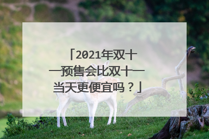 2021年双十一预售会比双十一当天更便宜吗?