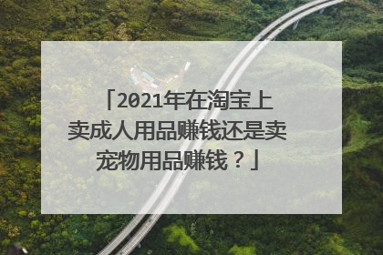 2021年在淘宝上卖成人用品赚钱还是卖宠物用品赚钱?