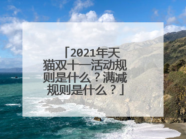 2021年天猫双十一活动规则是什么？满减规则是什么？