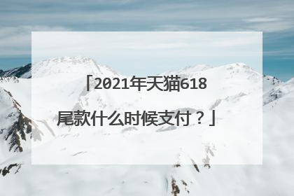 2021年天猫618尾款什么时候支付?