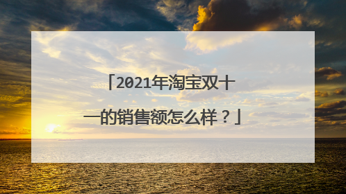 2021年淘宝双十一的销售额怎么样?