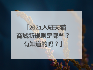 2021入驻天猫商城新规则是哪些?有知道的吗?