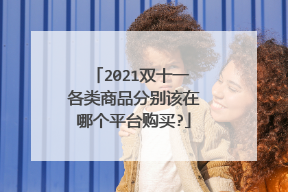 2021双十一各类商品分别该在哪个平台购买?