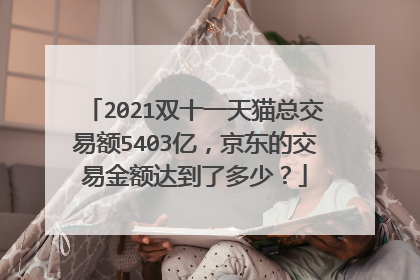 2021双十一天猫总交易额5403亿,京东的交易金额达到了多少?