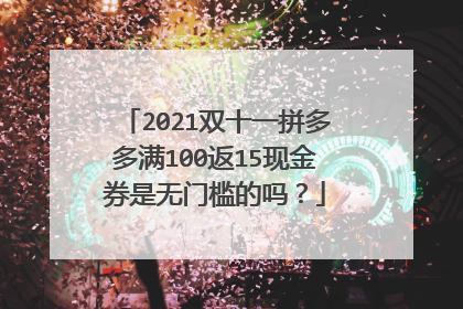 2021双十一拼多多满100返15现金券是无门槛的吗?