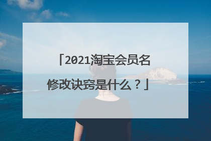 2021淘宝会员名修改诀窍是什么?