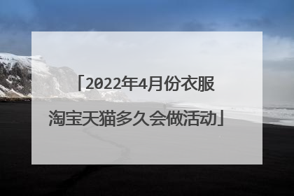 2022年4月份衣服淘宝天猫多久会做活动
