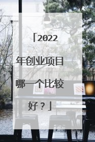 2022年创业项目哪一个比较好?