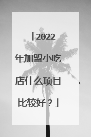 2022年加盟小吃店什么项目比较好？