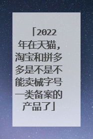 2022年在天猫,淘宝和拼多多是不是不能卖械字号一类备案的产品了