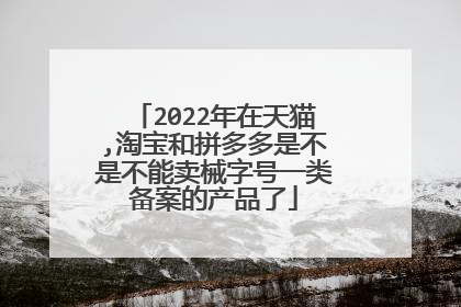 2022年在天猫,淘宝和拼多多是不是不能卖械字号一类备案的产品了