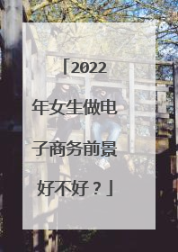 2022年女生做电子商务前景好不好?