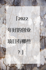 2022年好的创业项目有哪些?