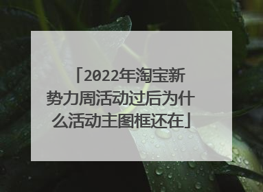 2022年淘宝新势力周活动过后为什么活动主图框还在