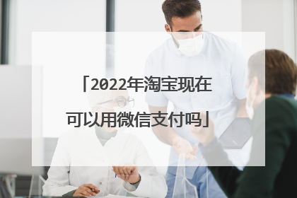 2022年淘宝现在可以用微信支付吗