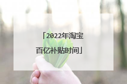 2022年淘宝百亿补贴时间