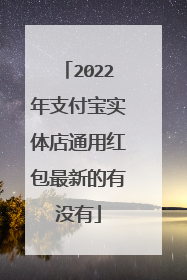 2022年支付宝实体店通用红包最新的有没有