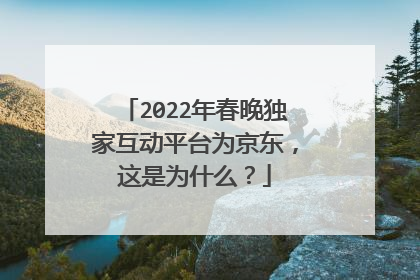 2022年春晚独家互动平台为京东,这是为什么?
