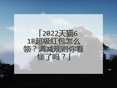 2022天猫618超级红包怎么领?满减规则你看懂了吗?