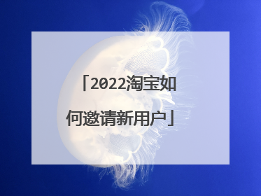 2022淘宝如何邀请新用户
