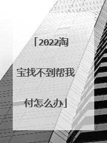 2022淘宝找不到帮我付怎么办