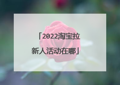 2022淘宝拉新人活动在哪