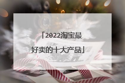 2022淘宝最好卖的十大产品
