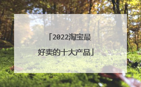 2022淘宝最好卖的十大产品