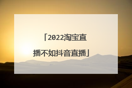 2022淘宝直播不如抖音直播