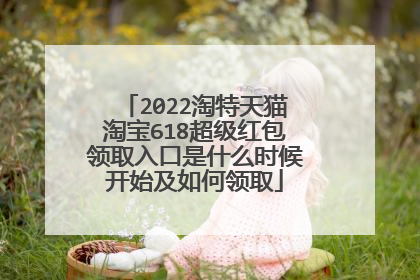 2022淘特天猫淘宝618超级红包领取入口是什么时候开始及如何领取
