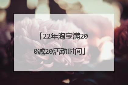 22年淘宝满200减20活动时间