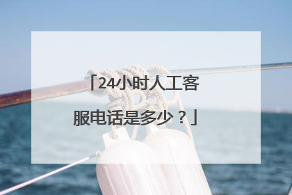 24小时人工客服电话是多少?