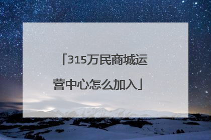 315万民商城运营中心怎么加入