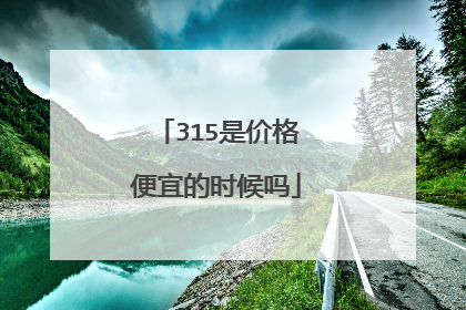 315是价格便宜的时候吗