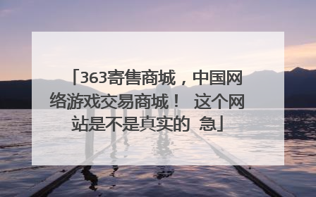 363寄售商城,中国网络游戏交易商城! 这个网站是不是真实的 急