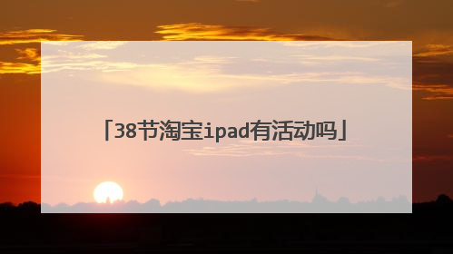 38节淘宝ipad有活动吗