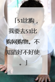 51比购，我要去51比购网购物。不知道好不好使。