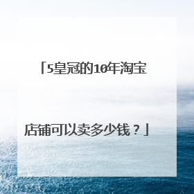 5皇冠的10年淘宝店铺可以卖多少钱?