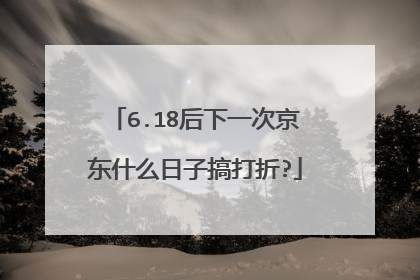 6.18后下一次京东什么日子搞打折?