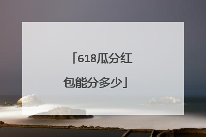 618瓜分红包能分多少